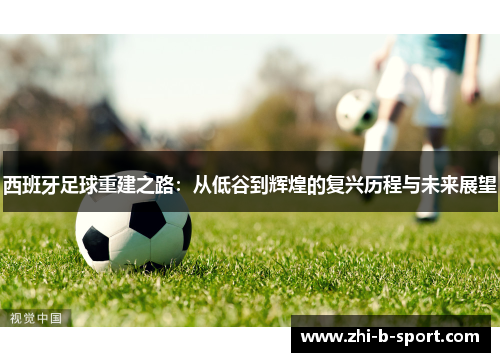 西班牙足球重建之路：从低谷到辉煌的复兴历程与未来展望