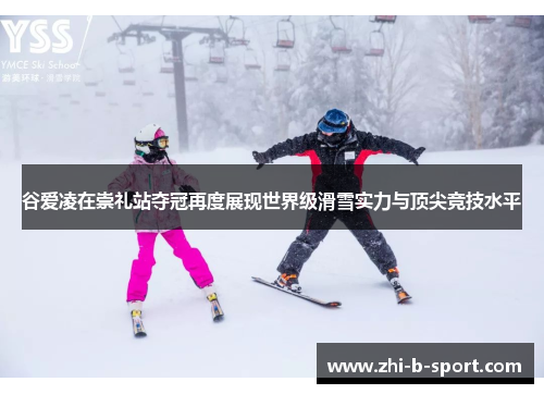 谷爱凌在崇礼站夺冠再度展现世界级滑雪实力与顶尖竞技水平