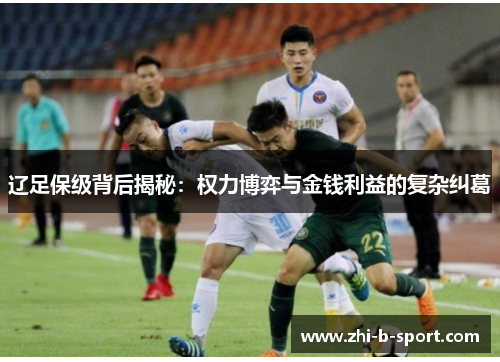 辽足保级背后揭秘：权力博弈与金钱利益的复杂纠葛
