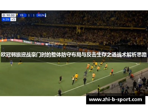 欧冠弱旅迎战豪门时的整体防守布局与反击生存之道战术解析思路