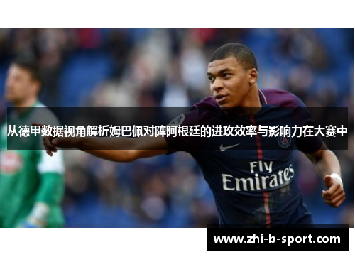 从德甲数据视角解析姆巴佩对阵阿根廷的进攻效率与影响力在大赛中