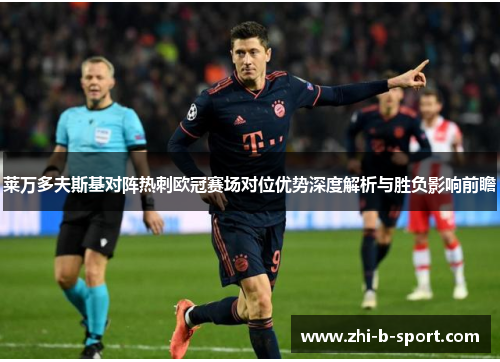 莱万多夫斯基对阵热刺欧冠赛场对位优势深度解析与胜负影响前瞻