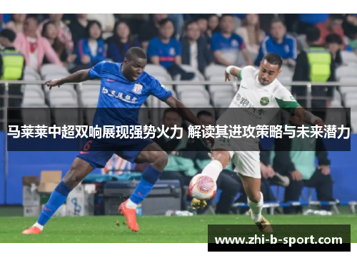 马莱莱中超双响展现强势火力 解读其进攻策略与未来潜力