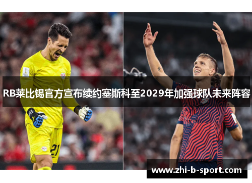 RB莱比锡官方宣布续约塞斯科至2029年加强球队未来阵容 RB莱比锡官方宣布续约塞斯科至2029年加强球队未来阵容