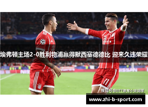 埃弗顿主场2-0胜利物浦赢得默西塞德德比 迎来久违荣耀 埃弗顿主场2-0胜利物浦赢得默西塞德德比 迎来久违荣耀