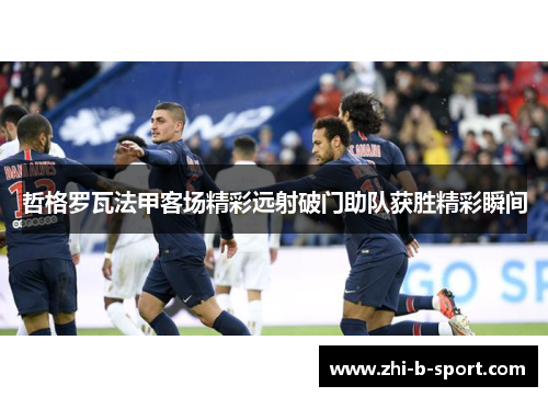 哲格罗瓦法甲客场精彩远射破门助队获胜精彩瞬间 哲格罗瓦法甲客场精彩远射破门助队获胜精彩瞬间