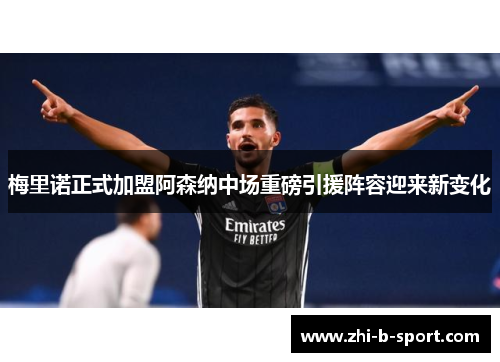 梅里诺正式加盟阿森纳中场重磅引援阵容迎来新变化 梅里诺正式加盟阿森纳中场重磅引援阵容迎来新变化