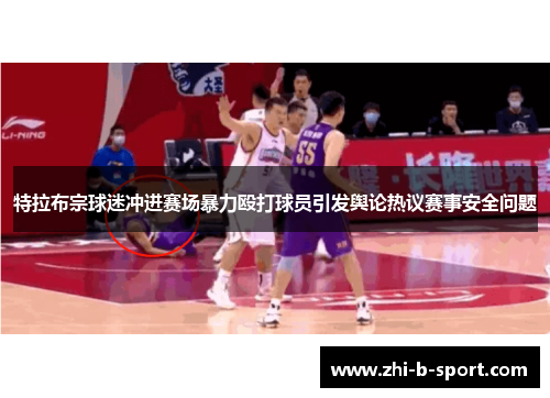 特拉布宗球迷冲进赛场暴力殴打球员引发舆论热议赛事安全问题