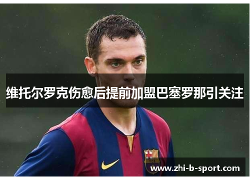 维托尔罗克伤愈后提前加盟巴塞罗那引关注 维托尔罗克伤愈后提前加盟巴塞罗那引关注