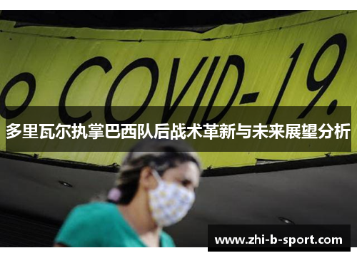 多里瓦尔执掌巴西队后战术革新与未来展望分析