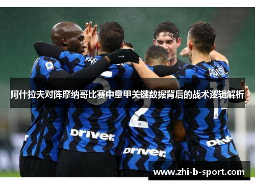 阿什拉夫对阵摩纳哥比赛中意甲关键数据背后的战术逻辑解析