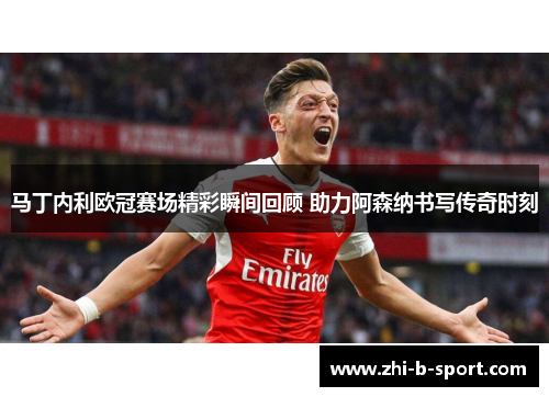 马丁内利欧冠赛场精彩瞬间回顾 助力阿森纳书写传奇时刻 马丁内利欧冠赛场精彩瞬间回顾 助力阿森纳书写传奇时刻