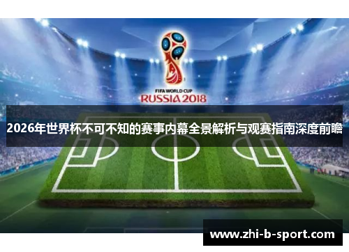 2026年世界杯不可不知的赛事内幕全景解析与观赛指南深度前瞻