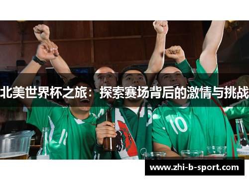 北美世界杯之旅:探索赛场背后的激情与挑战 北美世界杯之旅:探索赛场背后的激情与挑战