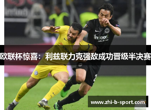 欧联杯惊喜:利兹联力克强敌成功晋级半决赛 欧联杯惊喜:利兹联力克强敌成功晋级半决赛