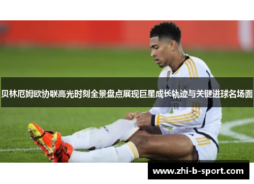 贝林厄姆欧协联高光时刻全景盘点展现巨星成长轨迹与关键进球名场面 贝林厄姆欧协联高光时刻全景盘点展现巨星成长轨迹与关键进球名场面