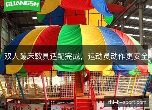 双人蹦床鞍具适配完成,运动员动作更安全 双人蹦床鞍具适配完成,运动员动作更安全