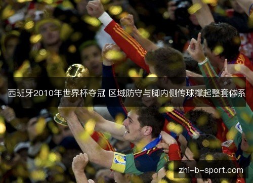 西班牙2010年世界杯夺冠 区域防守与脚内侧传球撑起整套体系