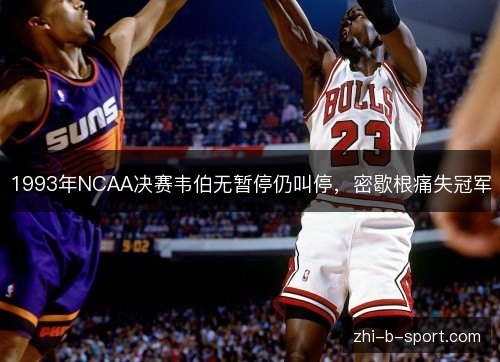 1993年NCAA决赛韦伯无暂停仍叫停，密歇根痛失冠军